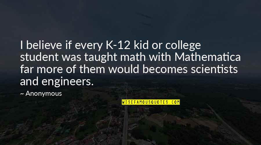 Kid Math Quotes By Anonymous: I believe if every K-12 kid or college Kid Math Quotes By Anonymous: I believe if every K-12 kid or college