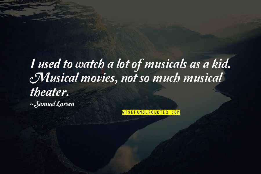 Kid Movies Quotes By Samuel Larsen: I used to watch a lot of musicals