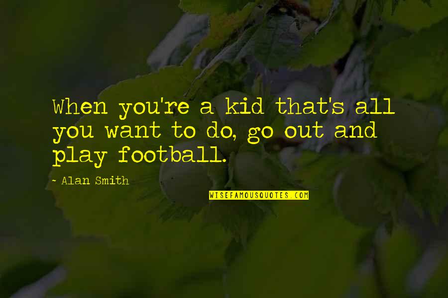 Kid Play Quotes By Alan Smith: When you're a kid that's all you want