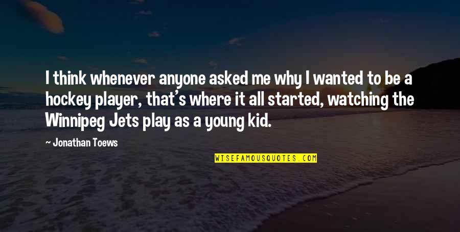 Kid Play Quotes By Jonathan Toews: I think whenever anyone asked me why I
