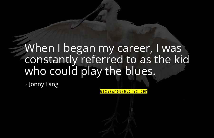 Kid Play Quotes By Jonny Lang: When I began my career, I was constantly