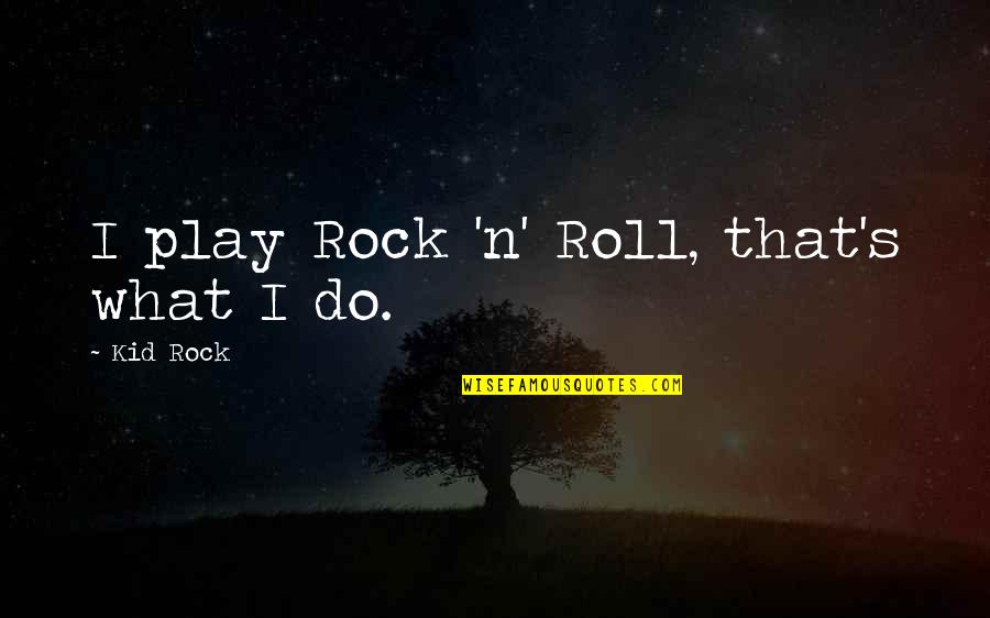 Kid Play Quotes By Kid Rock: I play Rock 'n' Roll, that's what I