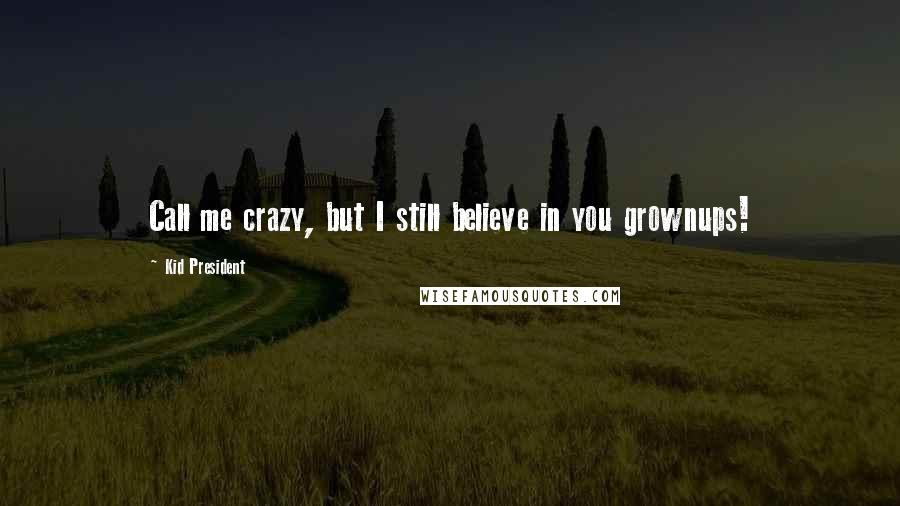 Kid President quotes: Call me crazy, but I still believe in you grownups!