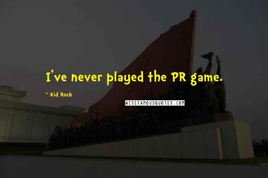 Kid Rock quotes: I've never played the PR game.