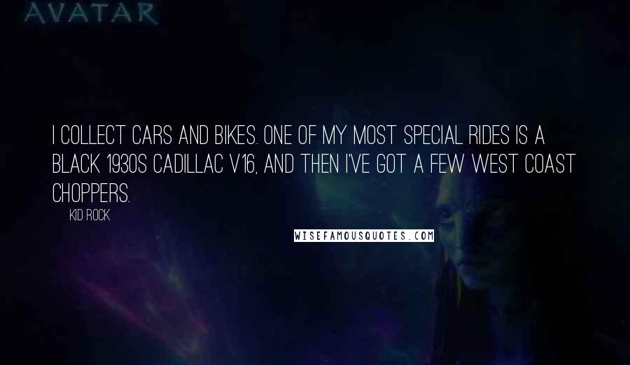 Kid Rock quotes: I collect cars and bikes. One of my most special rides is a black 1930s Cadillac V16, and then I've got a few West Coast choppers. Kid Rock quotes: I collect cars and bikes. One of my most special rides is a black 1930s Cadillac V16, and then I've got a few West Coast choppers.