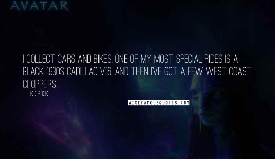 Kid Rock quotes: I collect cars and bikes. One of my most special rides is a black 1930s Cadillac V16, and then I've got a few West Coast choppers.