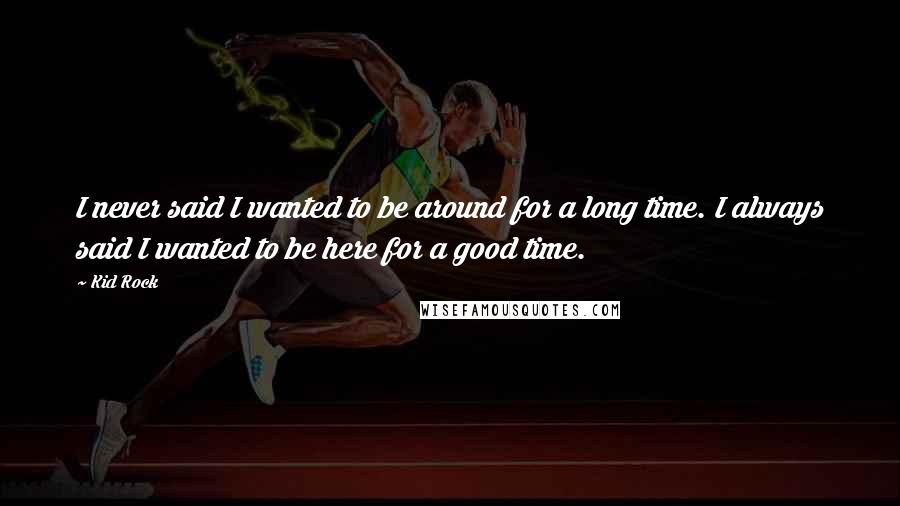 Kid Rock quotes: I never said I wanted to be around for a long time. I always said I wanted to be here for a good time. Kid Rock quotes: I never said I wanted to be around for a long time. I always said I wanted to be here for a good time.