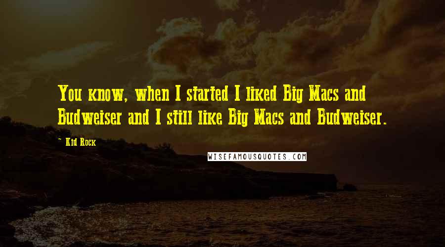 Kid Rock quotes: You know, when I started I liked Big Macs and Budweiser and I still like Big Macs and Budweiser.