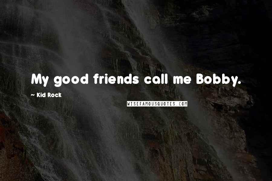 Kid Rock quotes: My good friends call me Bobby.