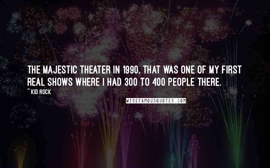 Kid Rock quotes: The Majestic Theater in 1990. That was one of my first real shows where I had 300 to 400 people there.