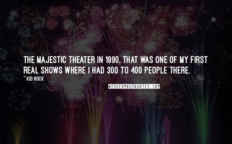 Kid Rock quotes: The Majestic Theater in 1990. That was one of my first real shows where I had 300 to 400 people there. Kid Rock quotes: The Majestic Theater in 1990. That was one of my first real shows where I had 300 to 400 people there.