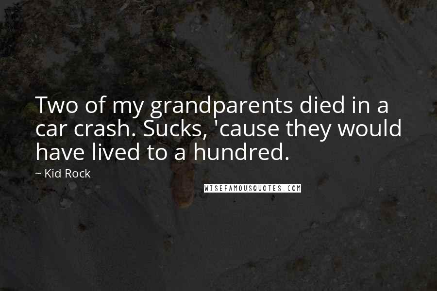 Kid Rock quotes: Two of my grandparents died in a car crash. Sucks, 'cause they would have lived to a hundred.