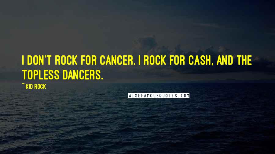 Kid Rock quotes: I don't rock for Cancer. I rock for cash, and the topless dancers.