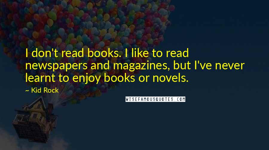 Kid Rock quotes: I don't read books. I like to read newspapers and magazines, but I've never learnt to enjoy books or novels. Kid Rock quotes: I don't read books. I like to read newspapers and magazines, but I've never learnt to enjoy books or novels.