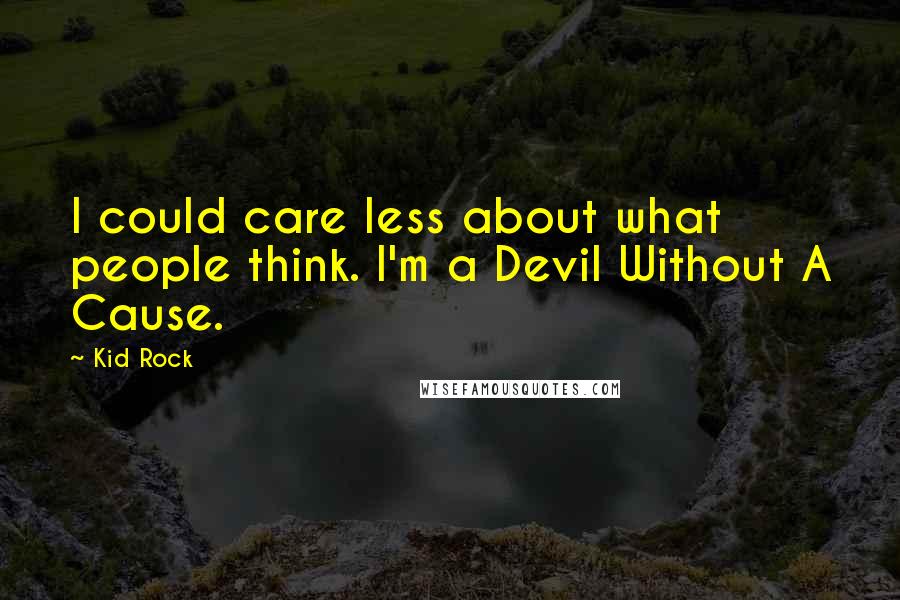 Kid Rock quotes: I could care less about what people think. I'm a Devil Without A Cause.