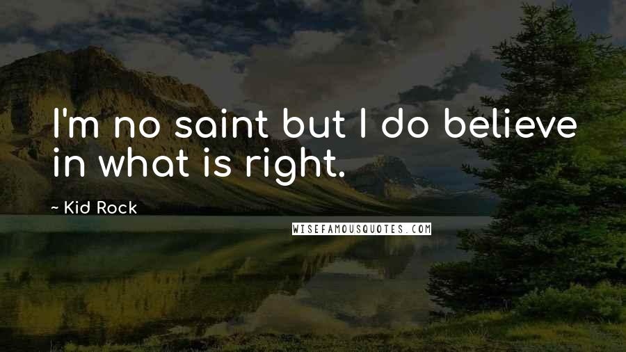 Kid Rock quotes: I'm no saint but I do believe in what is right.