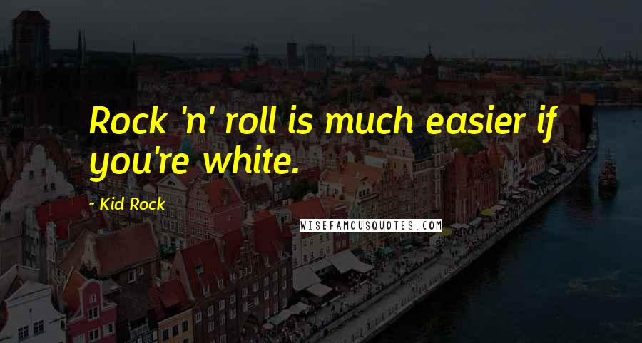 Kid Rock quotes: Rock 'n' roll is much easier if you're white.
