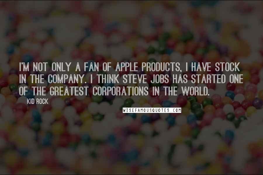 Kid Rock quotes: I'm not only a fan of Apple products, I have stock in the company. I think Steve Jobs has started one of the greatest corporations in the world.