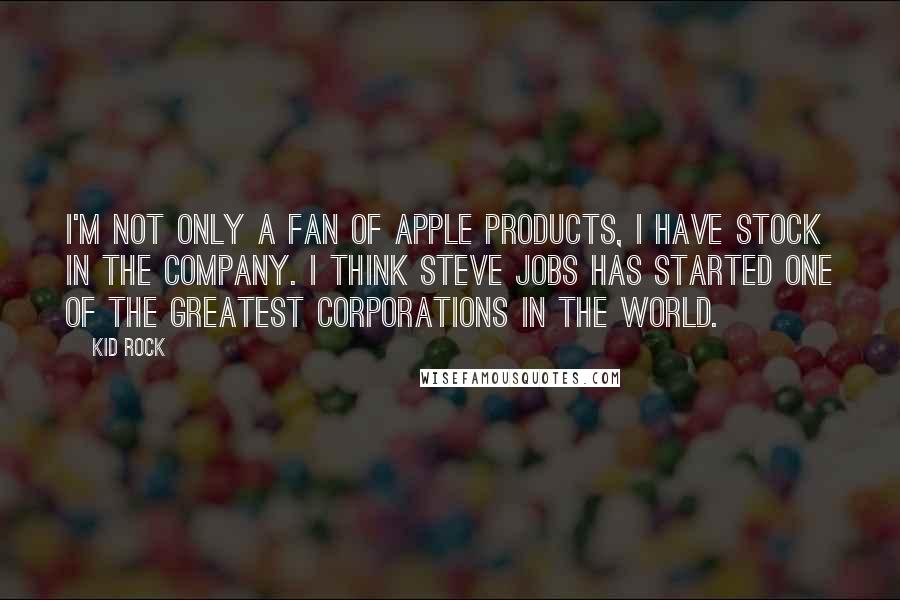 Kid Rock quotes: I'm not only a fan of Apple products, I have stock in the company. I think Steve Jobs has started one of the greatest corporations in the world. Kid Rock quotes: I'm not only a fan of Apple products, I have stock in the company. I think Steve Jobs has started one of the greatest corporations in the world.