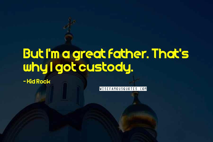 Kid Rock quotes: But I'm a great father. That's why I got custody.