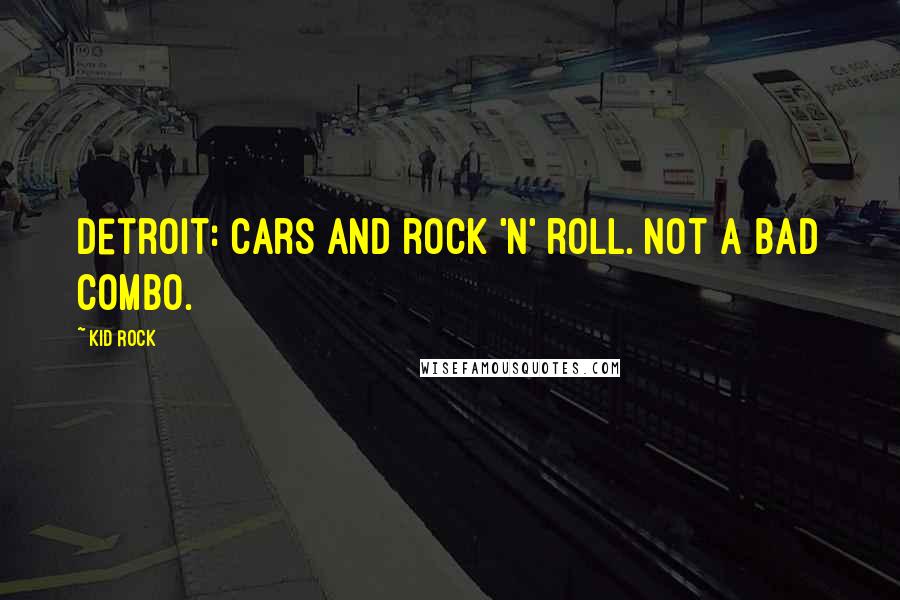 Kid Rock quotes: Detroit: Cars and rock 'n' roll. Not a bad combo.