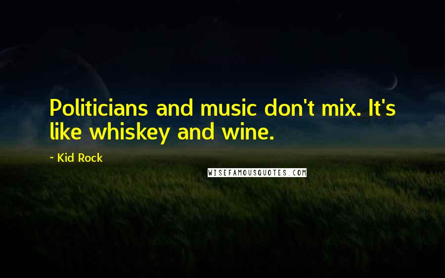 Kid Rock quotes: Politicians and music don't mix. It's like whiskey and wine.