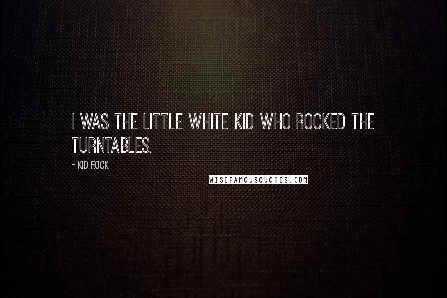 Kid Rock quotes: I was the little white kid who rocked the turntables.
