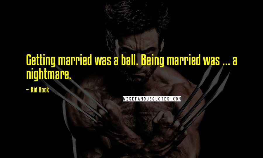 Kid Rock quotes: Getting married was a ball. Being married was ... a nightmare.