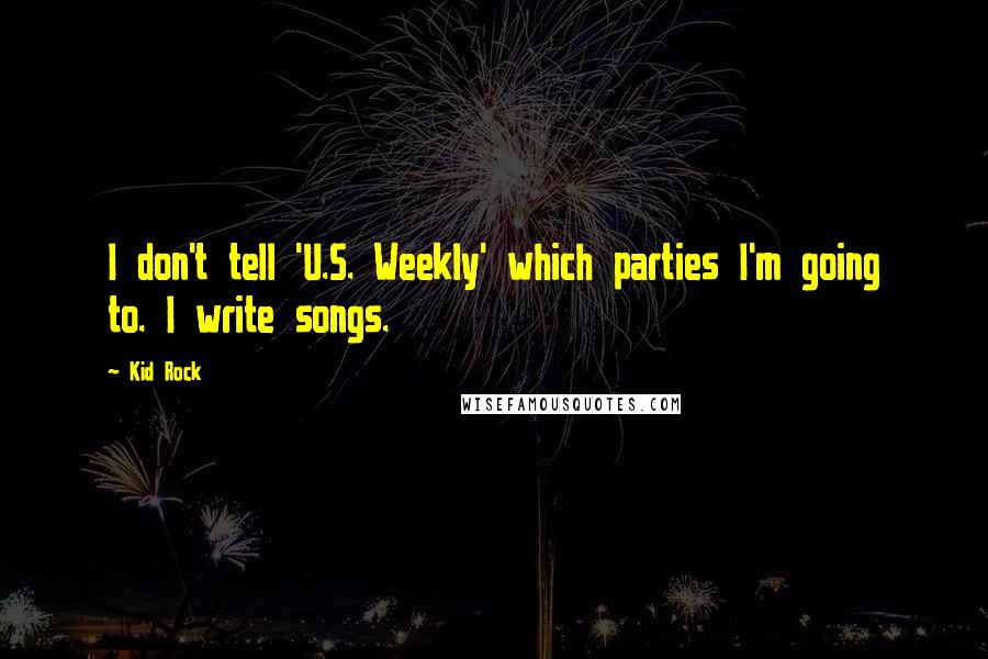 Kid Rock quotes: I don't tell 'U.S. Weekly' which parties I'm going to. I write songs.