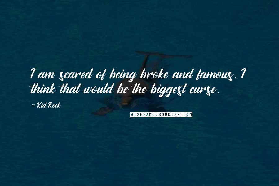 Kid Rock quotes: I am scared of being broke and famous. I think that would be the biggest curse.