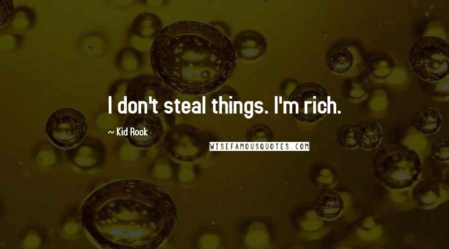 Kid Rock quotes: I don't steal things. I'm rich.