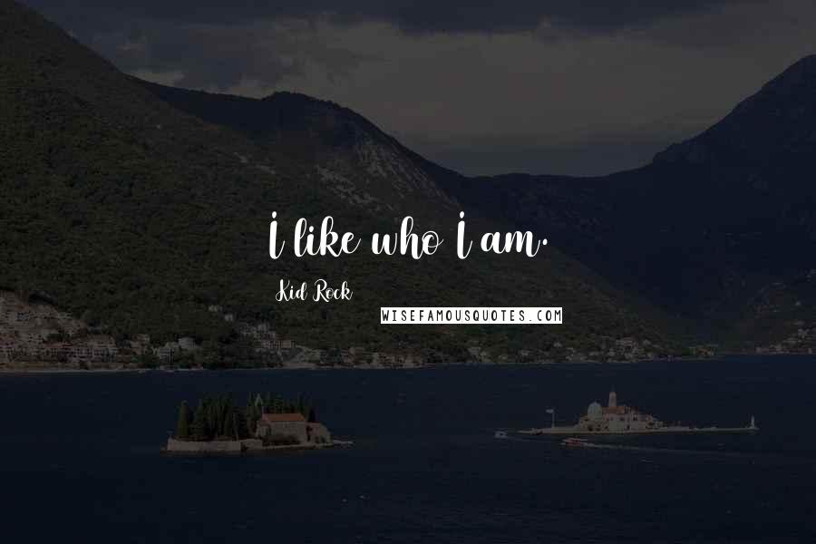 Kid Rock quotes: I like who I am.