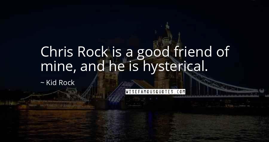Kid Rock quotes: Chris Rock is a good friend of mine, and he is hysterical.