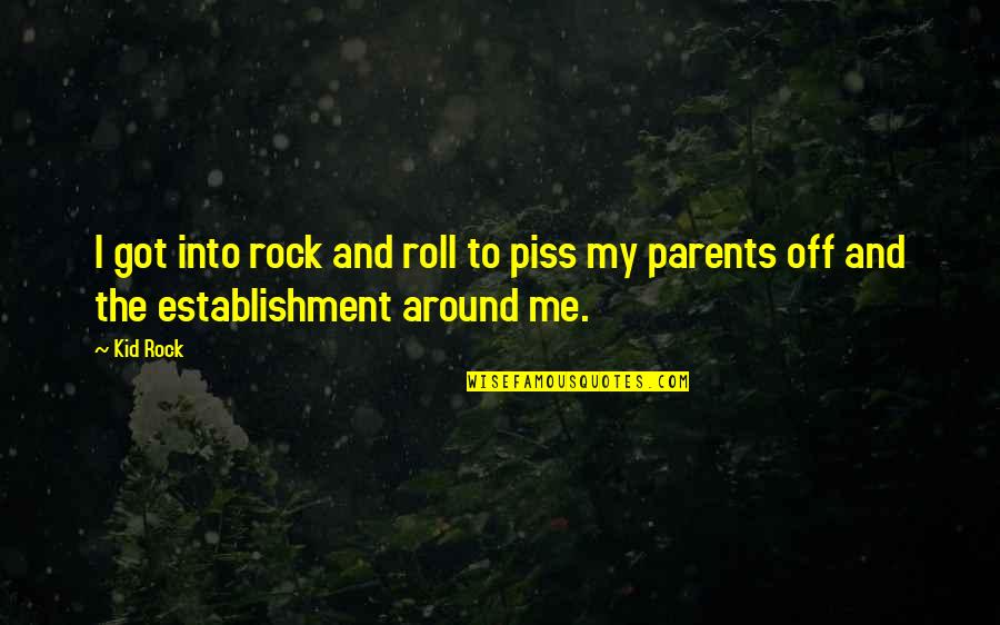 Kid Rock Quotes By Kid Rock: I got into rock and roll to piss