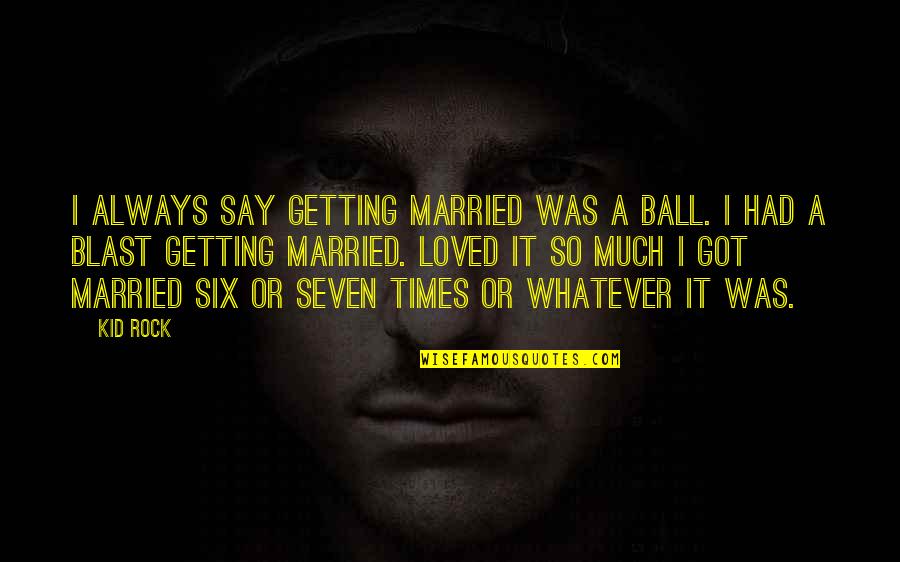 Kid Rock Quotes By Kid Rock: I always say getting married was a ball.