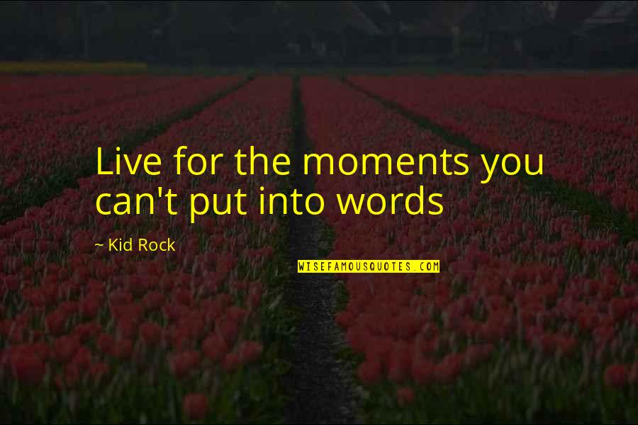 Kid Rock Quotes By Kid Rock: Live for the moments you can't put into