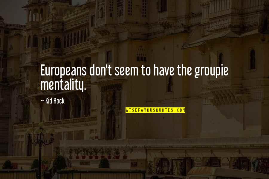 Kid Rock Quotes By Kid Rock: Europeans don't seem to have the groupie mentality.