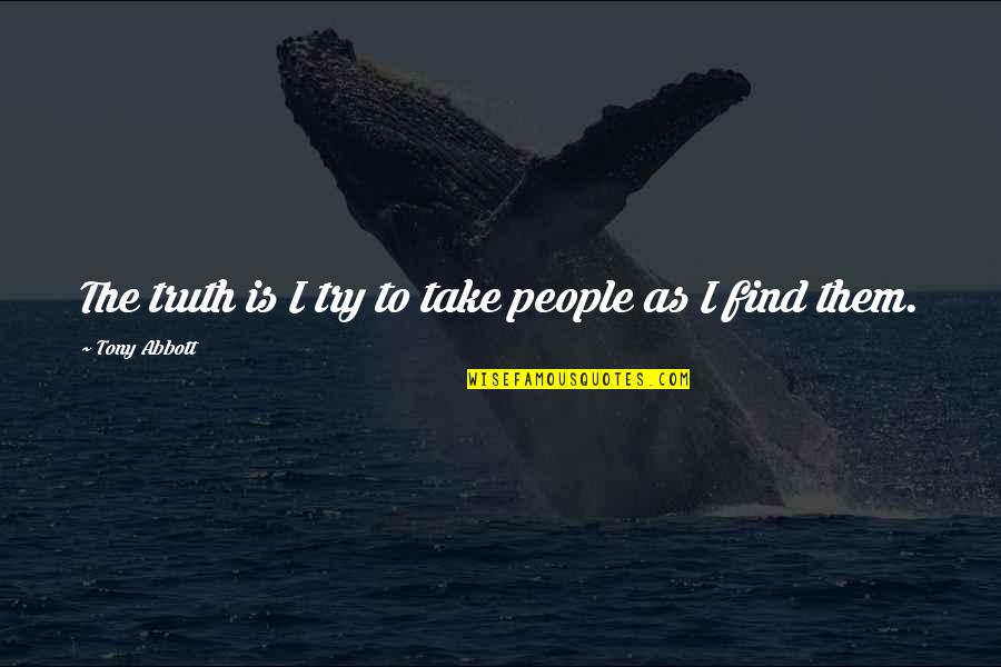 Kid Speak Quotes By Tony Abbott: The truth is I try to take people Kid Speak Quotes By Tony Abbott: The truth is I try to take people