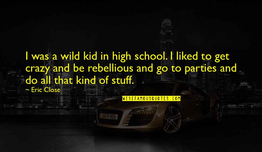 Kid Stuff Quotes By Eric Close: I was a wild kid in high school.