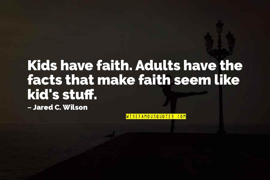 Kid Stuff Quotes By Jared C. Wilson: Kids have faith. Adults have the facts that