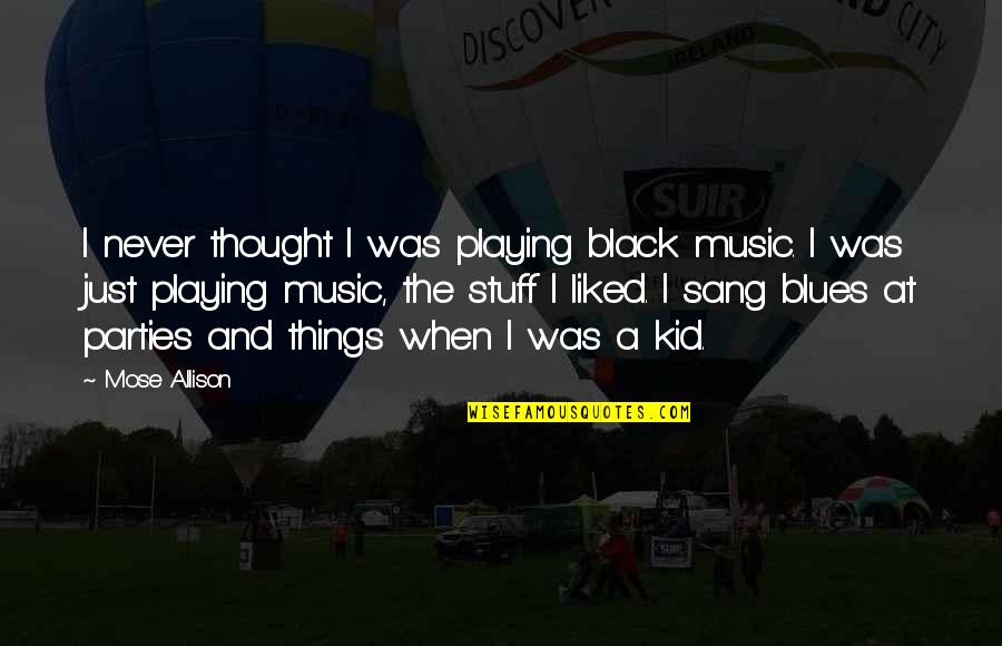 Kid Stuff Quotes By Mose Allison: I never thought I was playing black music.