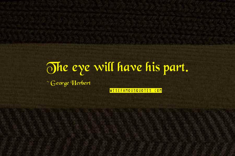 Kidar Sharma Quotes By George Herbert: The eye will have his part.