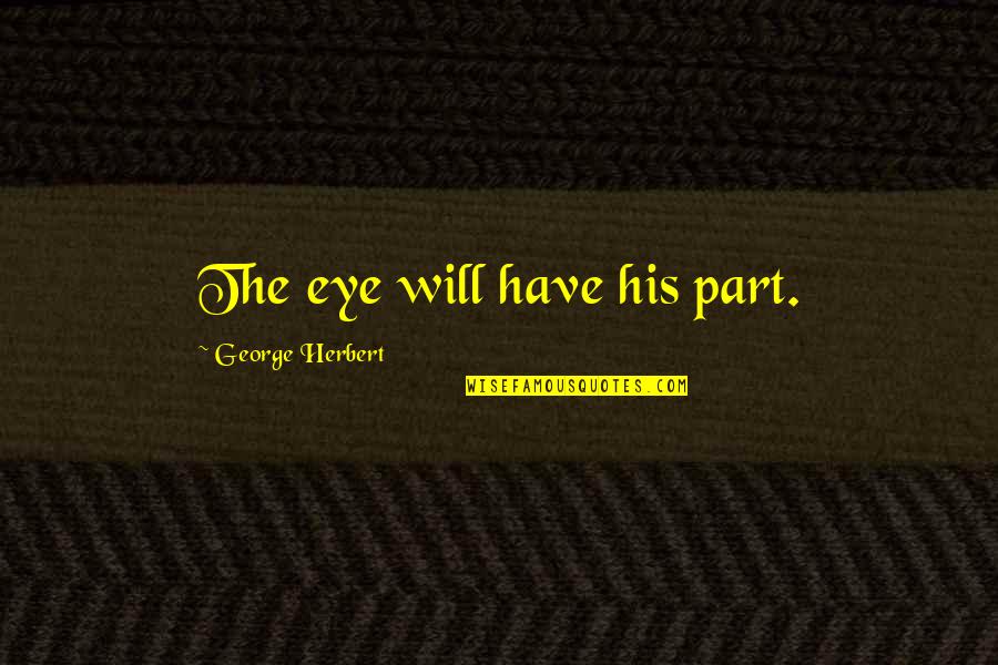 Kidar Sharma Quotes By George Herbert: The eye will have his part. Kidar Sharma Quotes By George Herbert: The eye will have his part.