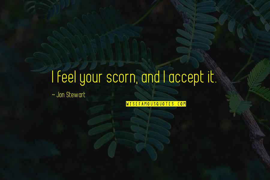 Kidaroo Quotes By Jon Stewart: I feel your scorn, and I accept it. Kidaroo Quotes By Jon Stewart: I feel your scorn, and I accept it.