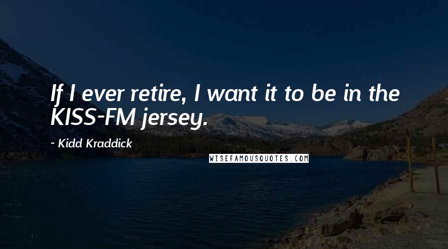 Kidd Kraddick quotes: If I ever retire, I want it to be in the KISS-FM jersey.