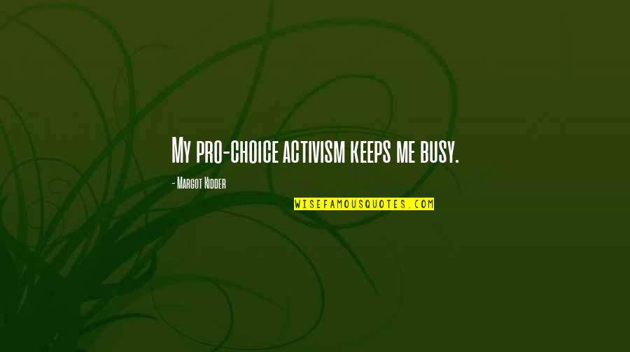 Kidder Quotes By Margot Kidder: My pro-choice activism keeps me busy. Kidder Quotes By Margot Kidder: My pro-choice activism keeps me busy.