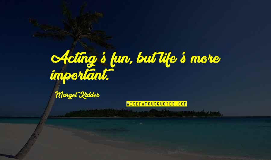Kidder Quotes By Margot Kidder: Acting's fun, but life's more important. Kidder Quotes By Margot Kidder: Acting's fun, but life's more important.