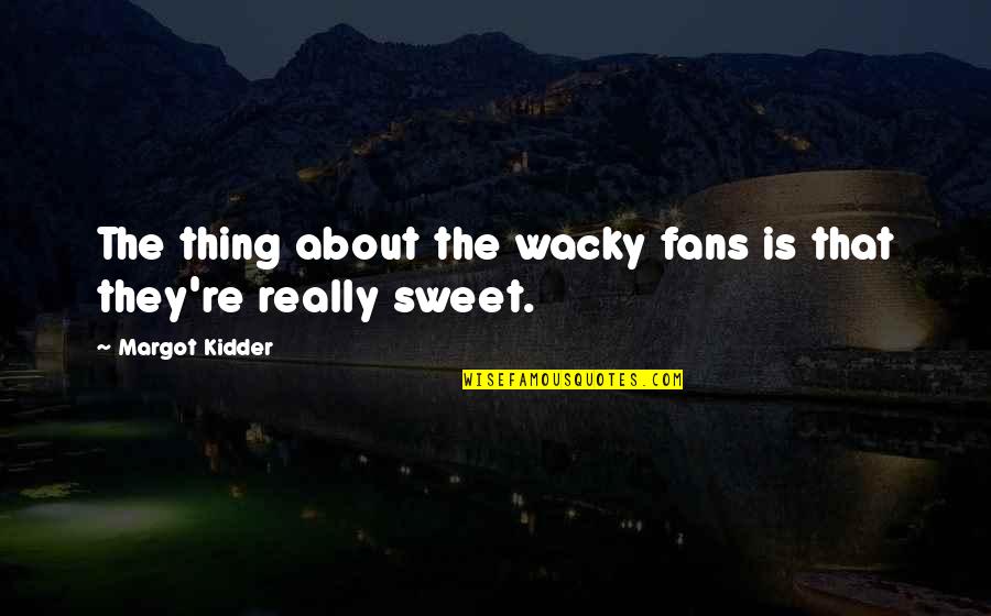 Kidder Quotes By Margot Kidder: The thing about the wacky fans is that Kidder Quotes By Margot Kidder: The thing about the wacky fans is that