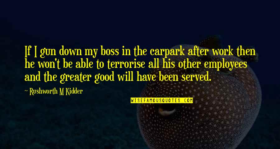 Kidder Quotes By Rushworth M Kidder: If I gun down my boss in the Kidder Quotes By Rushworth M Kidder: If I gun down my boss in the