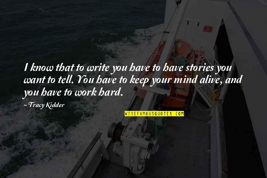 Kidder Quotes By Tracy Kidder: I know that to write you have to Kidder Quotes By Tracy Kidder: I know that to write you have to